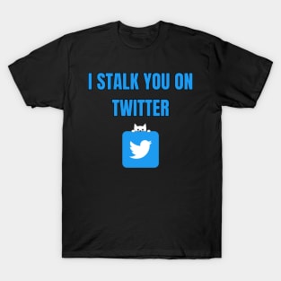 I Stalk You On Twitter T-Shirt